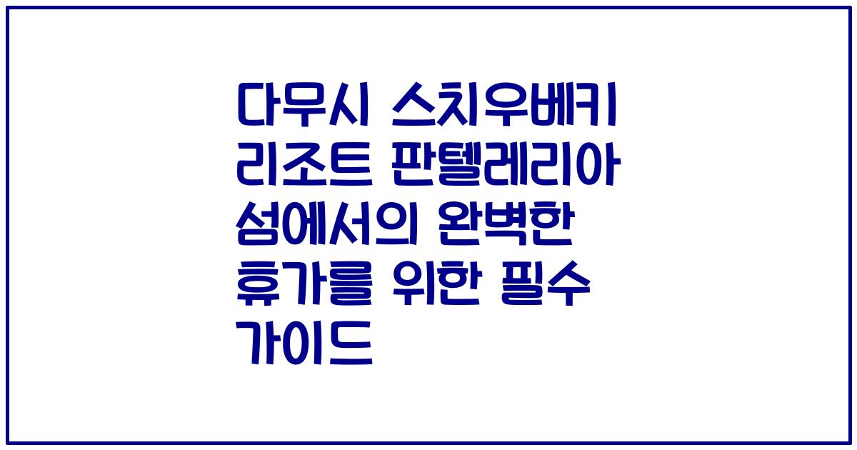다무시 스치우베키 리조트 판텔레리아 섬에서의 완벽한 휴가를 위한 필수 가이드