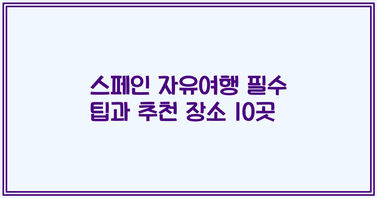 스페인 자유여행 필수 팁과 추천 장소 10곳
