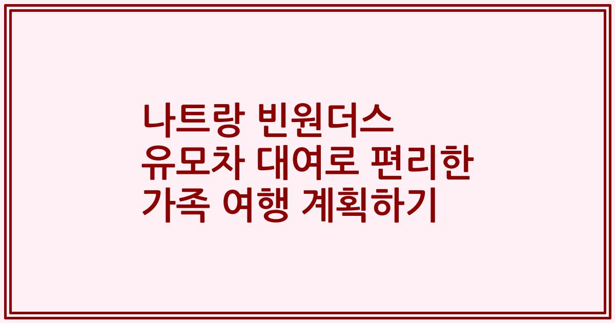 나트랑 빈원더스 유모차 대여로 편리한 가족 여행 계획하기