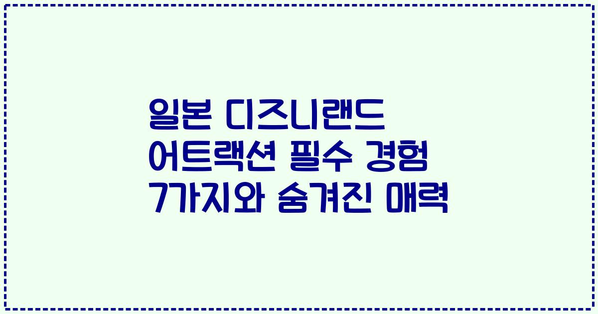 일본 디즈니랜드 어트랙션 필수 경험 7가지와 숨겨진 매력