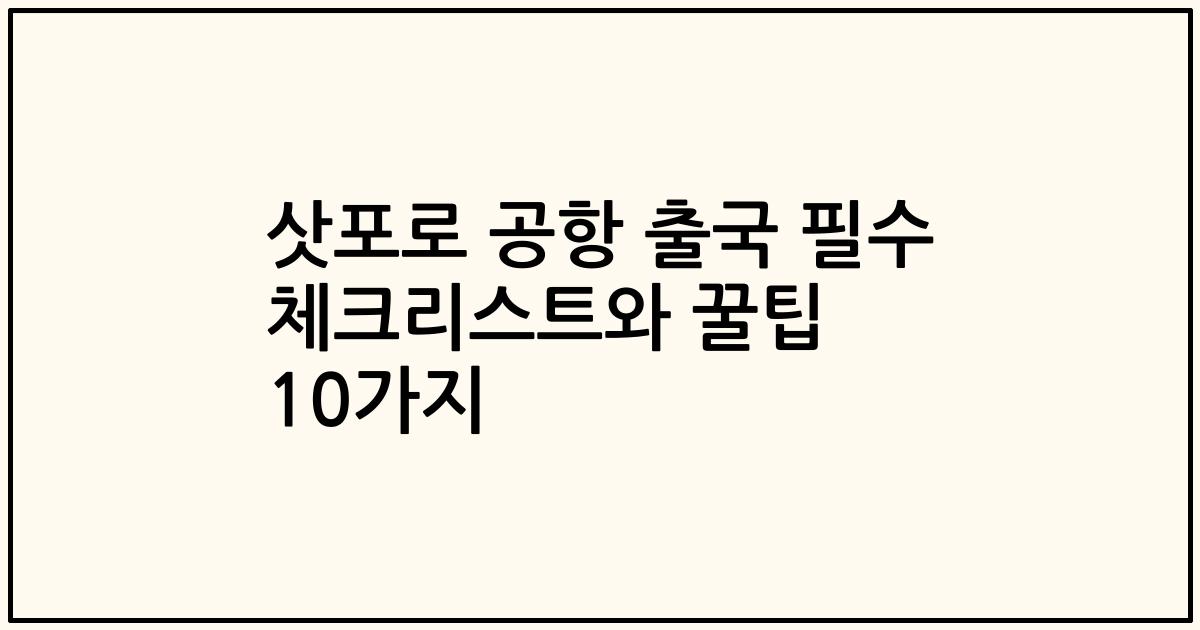 삿포로 공항 출국 필수 체크리스트와 꿀팁 10가지