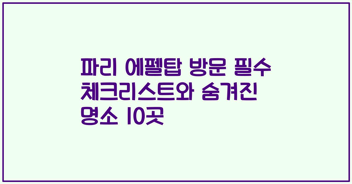 파리 에펠탑 방문 필수 체크리스트와 숨겨진 명소 10곳