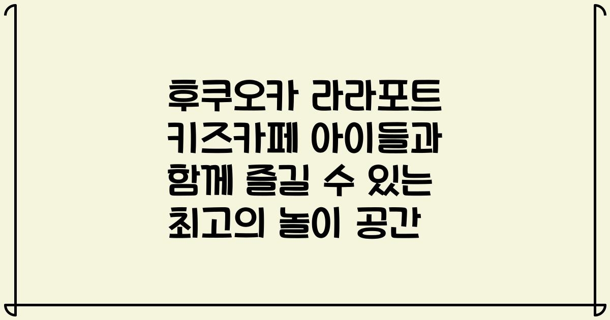 후쿠오카 라라포트 키즈카페 아이들과 함께 즐길 수 있는 최고의 놀이 공간