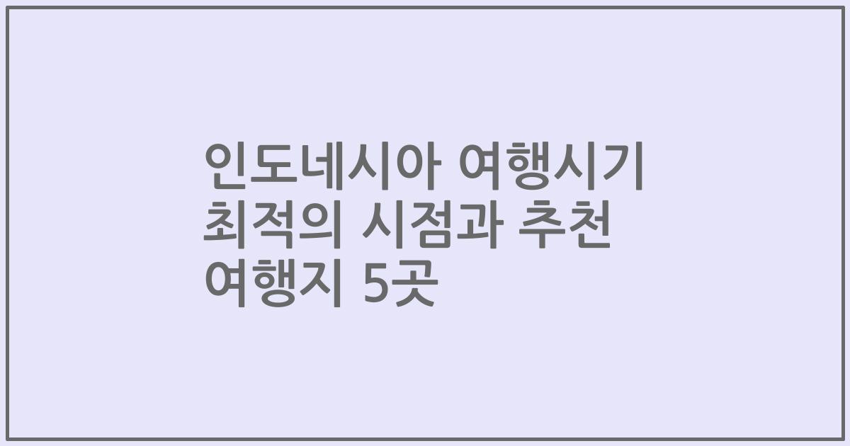인도네시아 여행시기 최적의 시점과 추천 여행지 5곳