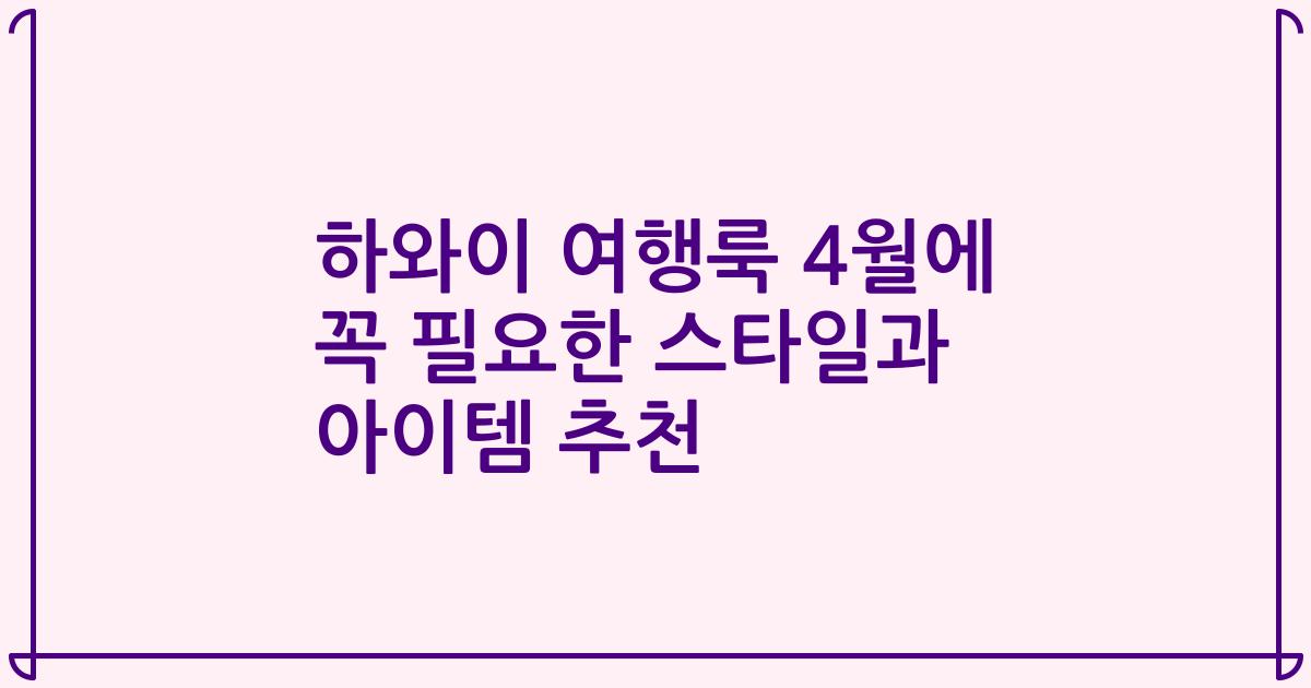 하와이 여행룩 4월에 꼭 필요한 스타일과 아이템 추천