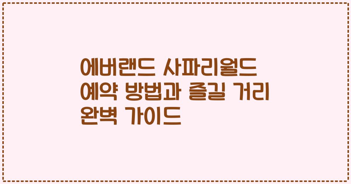 에버랜드 사파리월드 예약 방법과 즐길 거리 완벽 가이드
