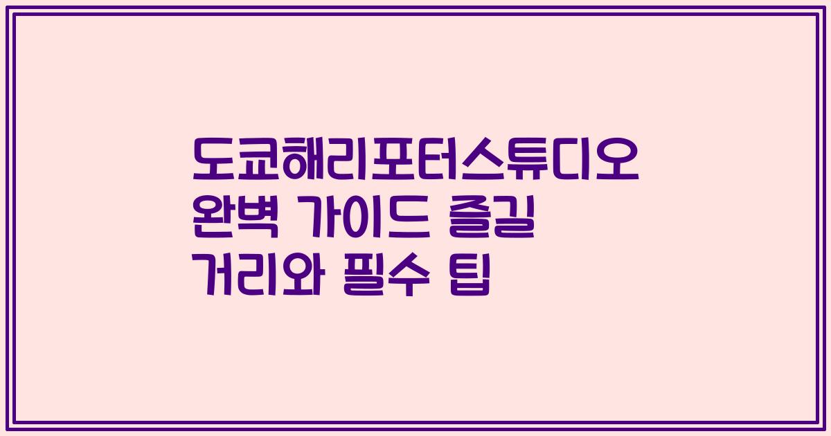 도쿄해리포터스튜디오 완벽 가이드 즐길 거리와 필수 팁