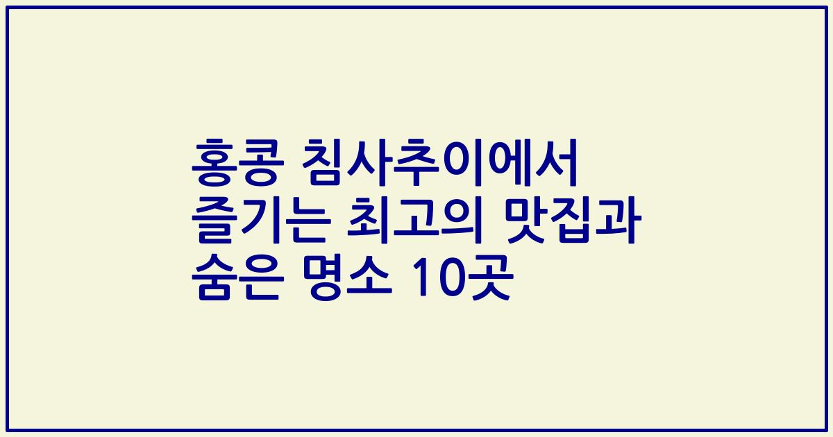 홍콩 침사추이에서 즐기는 최고의 맛집과 숨은 명소 10곳