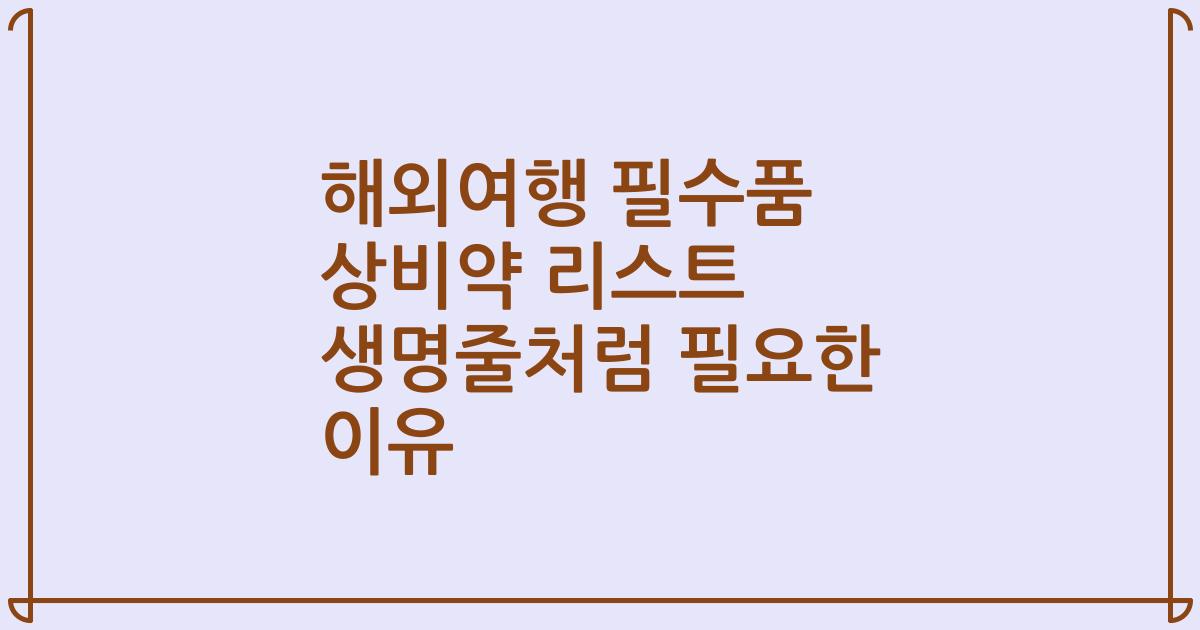 해외여행 필수품 상비약 리스트 생명줄처럼 필요한 이유