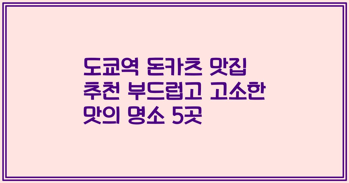 도쿄역 돈카츠 맛집 추천 부드럽고 고소한 맛의 명소 5곳