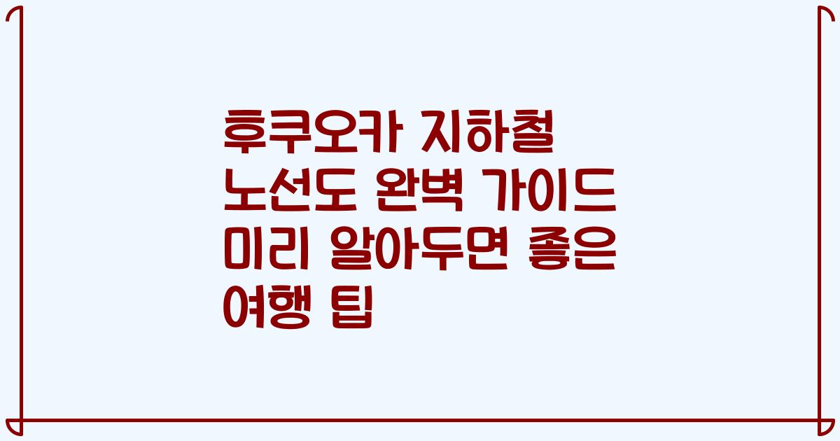후쿠오카 지하철 노선도 완벽 가이드 미리 알아두면 좋은 여행 팁