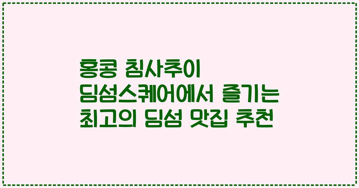 홍콩 침사추이 딤섬스퀘어에서 즐기는 최고의 딤섬 맛집 추천