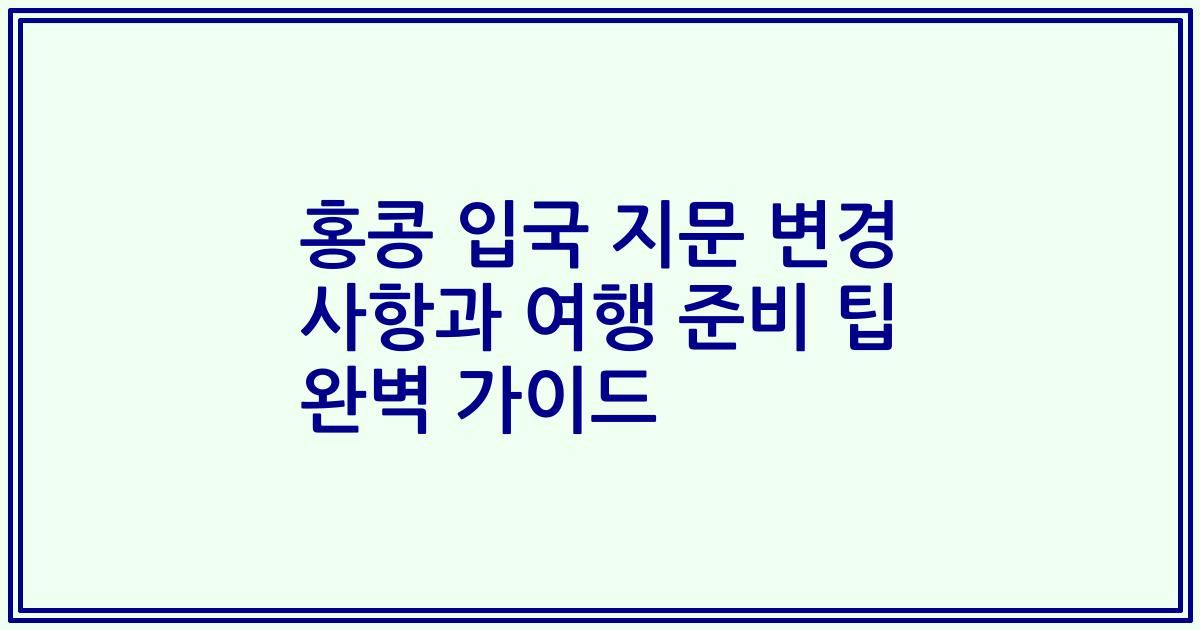 홍콩 입국 지문 변경 사항과 여행 준비 팁 완벽 가이드