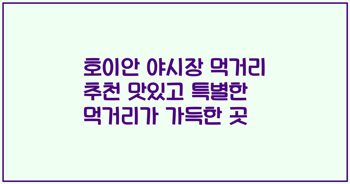 호이안 야시장 먹거리 추천 맛있고 특별한 먹거리가 가득한 곳