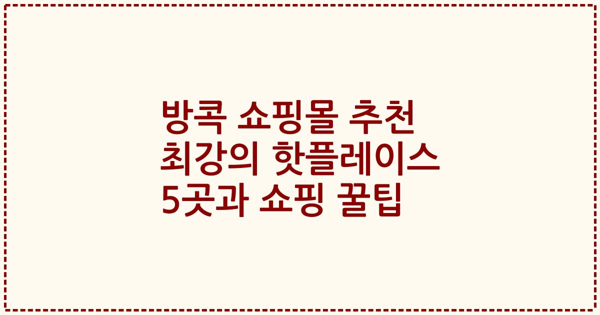방콕 쇼핑몰 추천 최강의 핫플레이스 5곳과 쇼핑 꿀팁