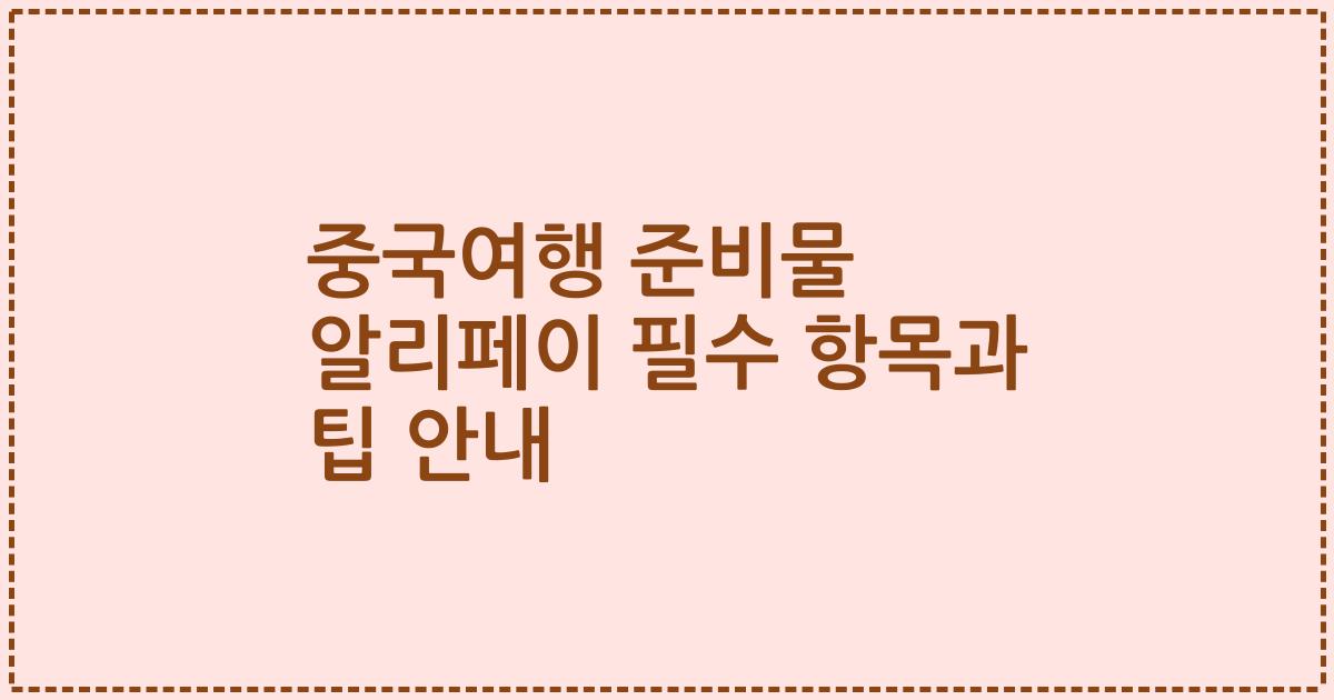 중국여행 준비물 알리페이 필수 항목과 팁 안내