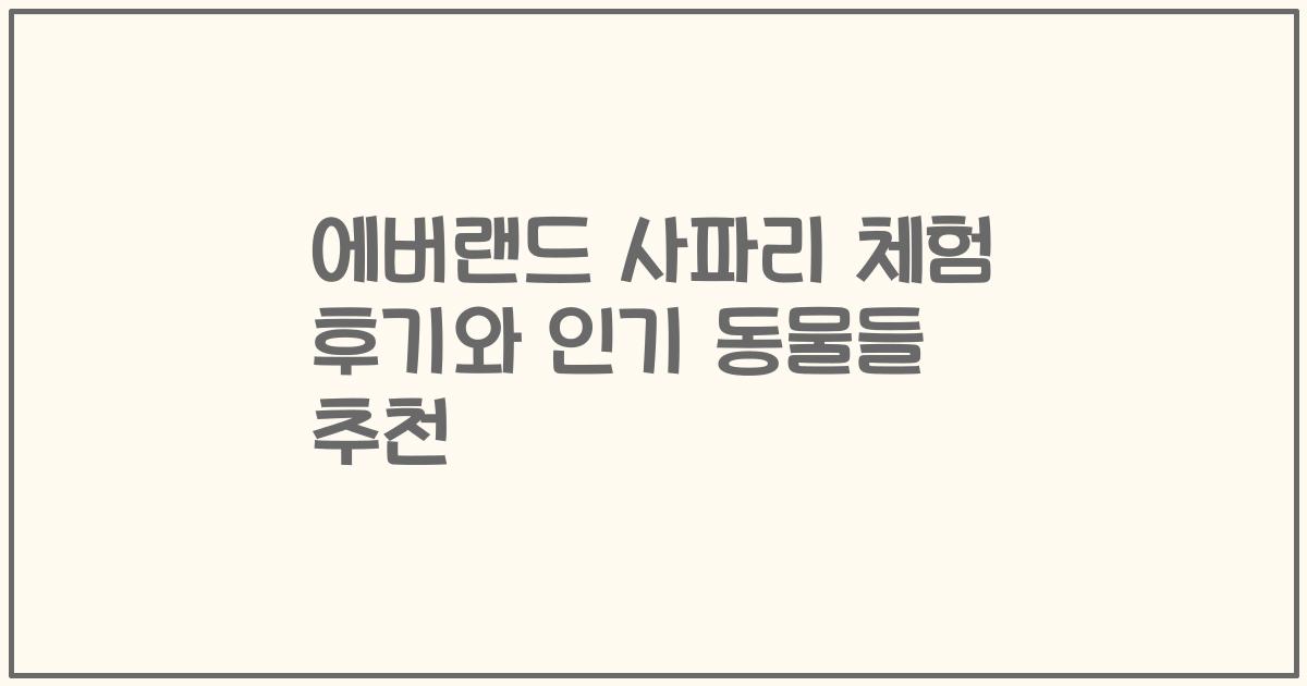 에버랜드 사파리 체험 후기와 인기 동물들 추천