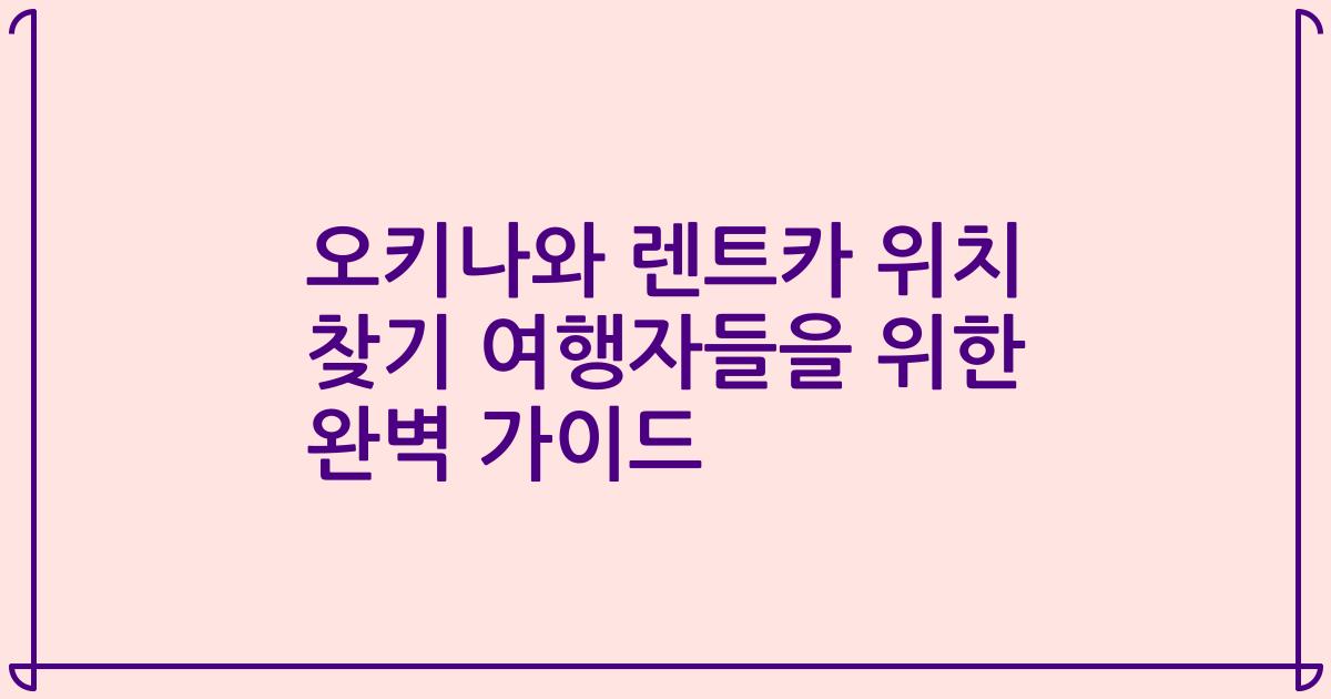 오키나와 렌트카 위치 찾기 여행자들을 위한 완벽 가이드