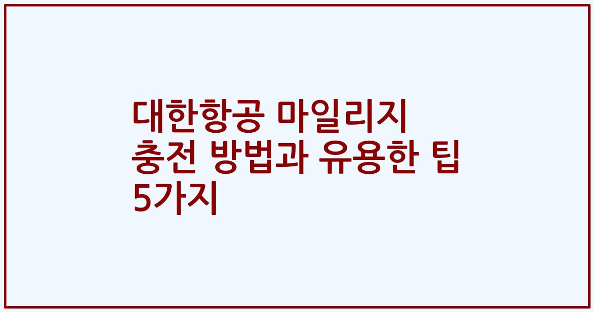대한항공 마일리지 충전 방법과 유용한 팁 5가지