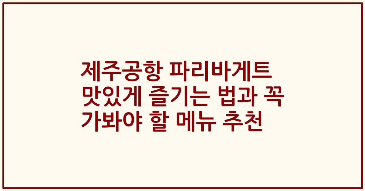 제주공항 파리바게트 맛있게 즐기는 법과 꼭 가봐야 할 메뉴 추천
