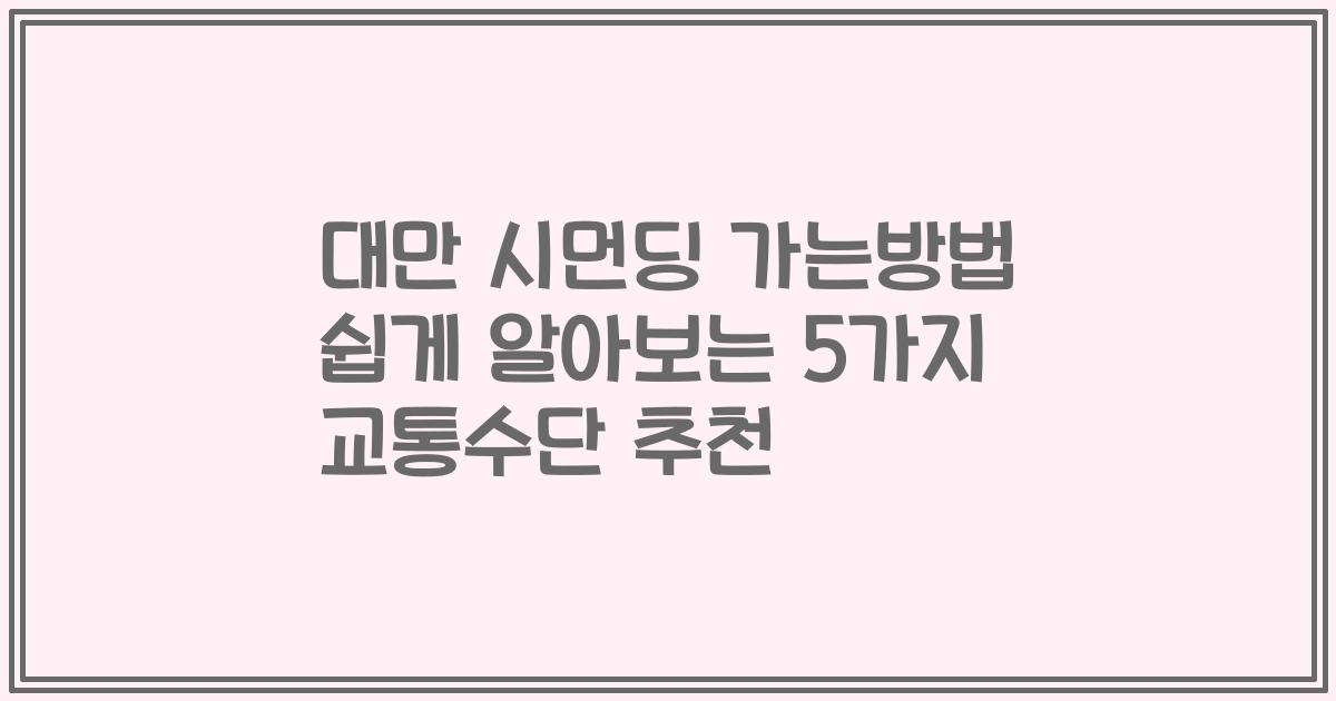 대만 시먼딩 가는방법 쉽게 알아보는 5가지 교통수단 추천