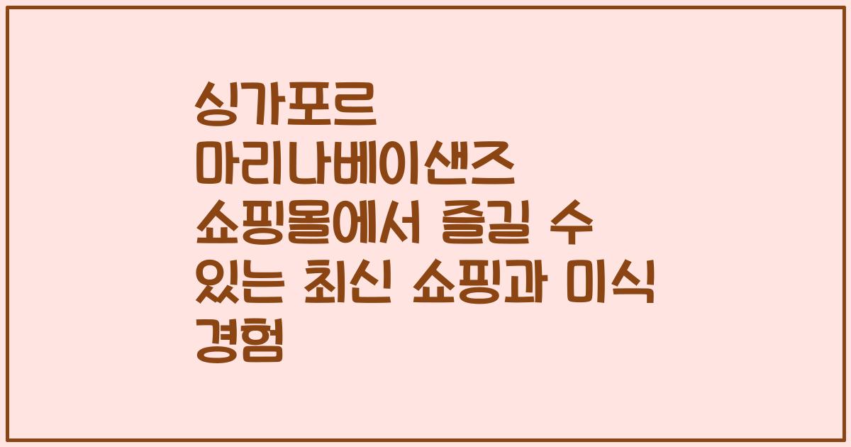싱가포르 마리나베이샌즈 쇼핑몰에서 즐길 수 있는 최신 쇼핑과 미식 경험
