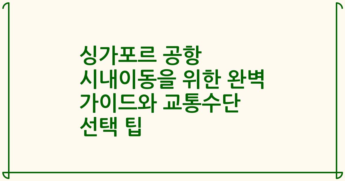 싱가포르 공항 시내이동을 위한 완벽 가이드와 교통수단 선택 팁