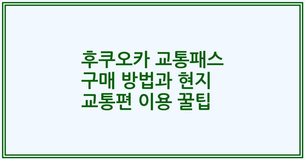 후쿠오카 교통패스 구매 방법과 현지 교통편 이용 꿀팁