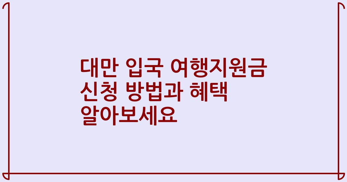 대만 입국 여행지원금 신청 방법과 혜택 알아보세요