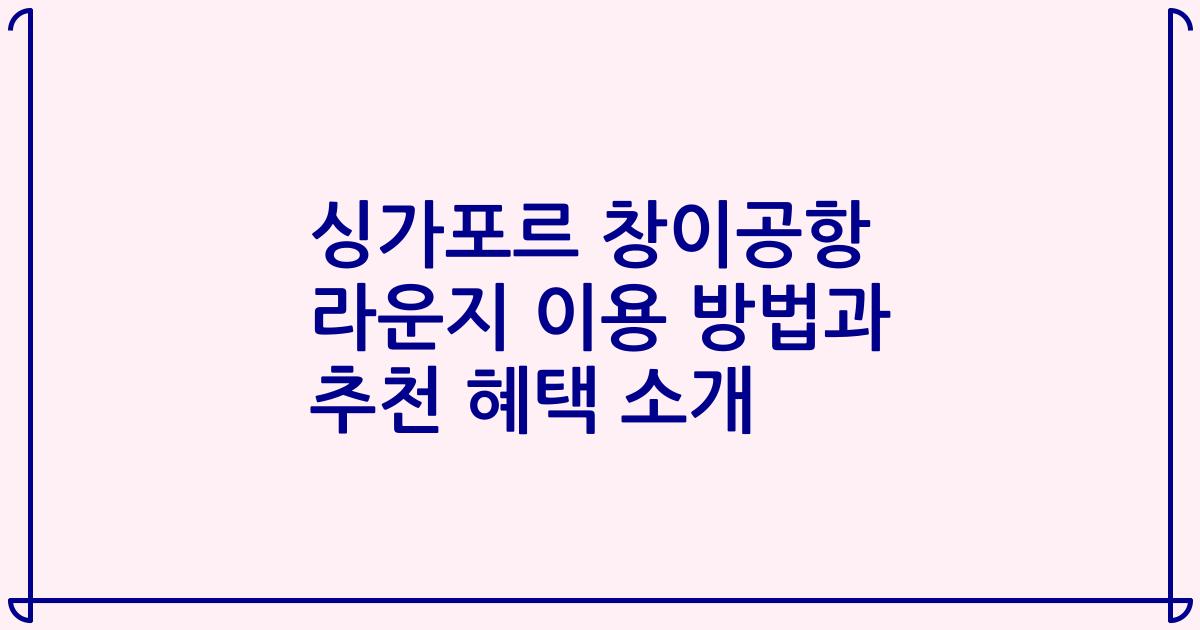 싱가포르 창이공항 라운지 이용 방법과 추천 혜택 소개