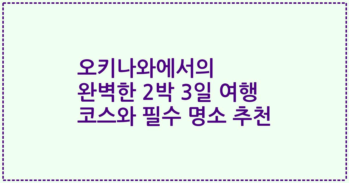 오키나와에서의 완벽한 2박 3일 여행 코스와 필수 명소 추천