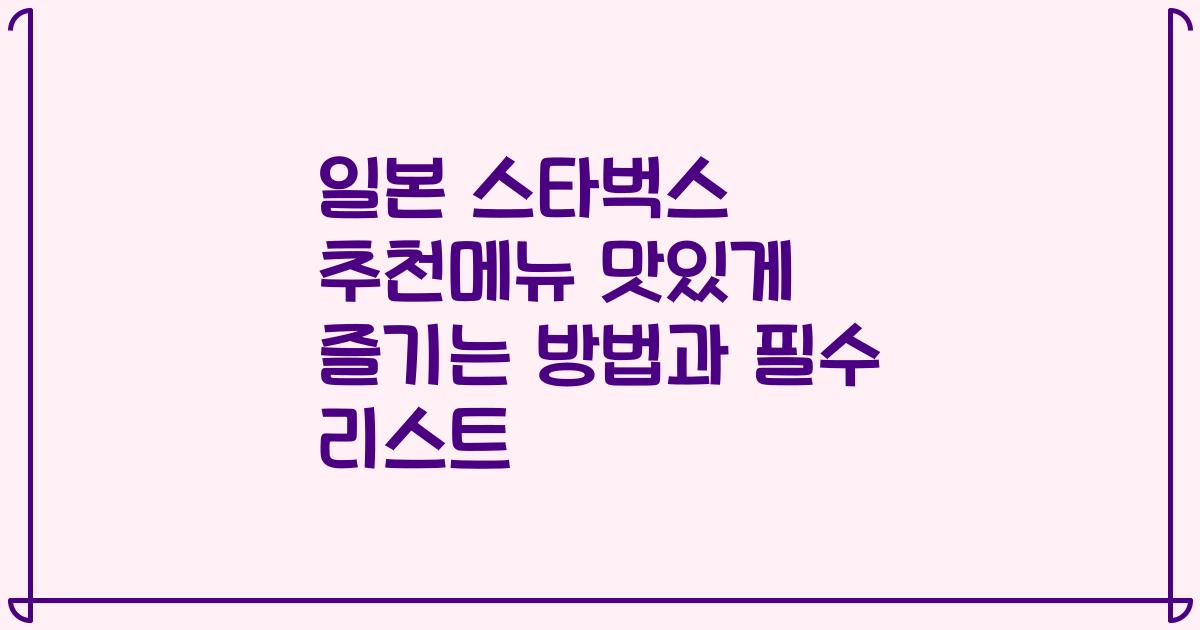 일본 스타벅스 추천메뉴 맛있게 즐기는 방법과 필수 리스트