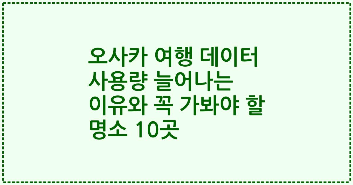 오사카 여행 데이터 사용량 늘어나는 이유와 꼭 가봐야 할 명소 10곳