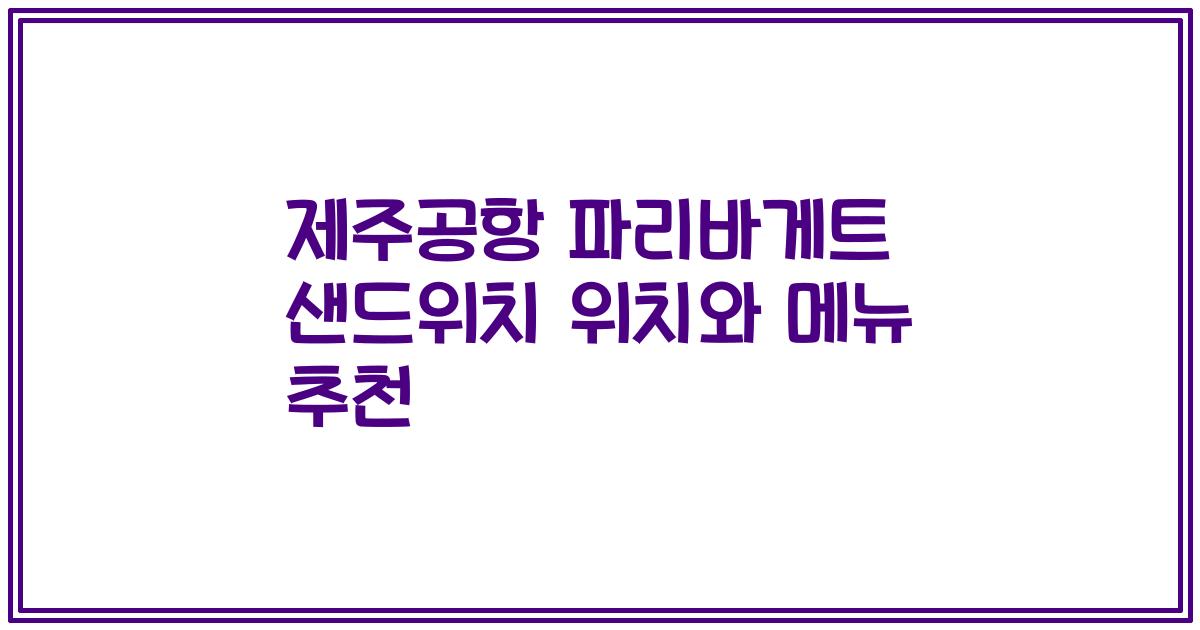 제주공항 파리바게트 샌드위치 위치와 메뉴 추천