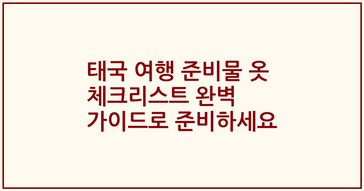 태국 여행 준비물 옷 체크리스트 완벽 가이드로 준비하세요