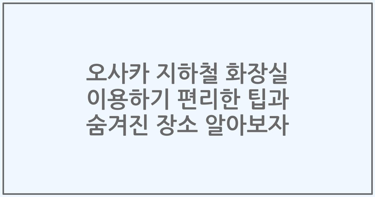 오사카 지하철 화장실 이용하기 편리한 팁과 숨겨진 장소 알아보자