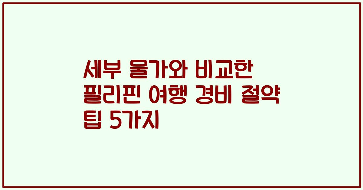 세부 물가와 비교한 필리핀 여행 경비 절약 팁 5가지