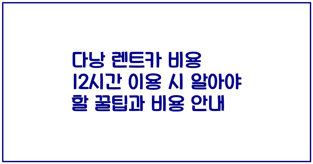 다낭 렌트카 비용 12시간 이용 시 알아야 할 꿀팁과 비용 안내
