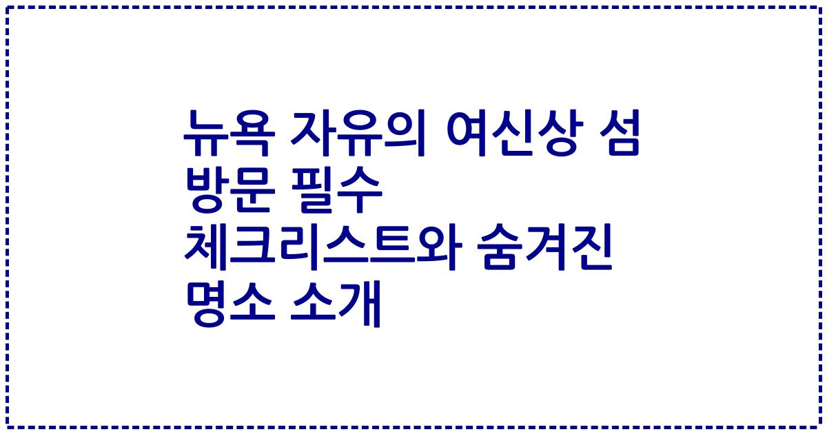 뉴욕 자유의 여신상 섬 방문 필수 체크리스트와 숨겨진 명소 소개