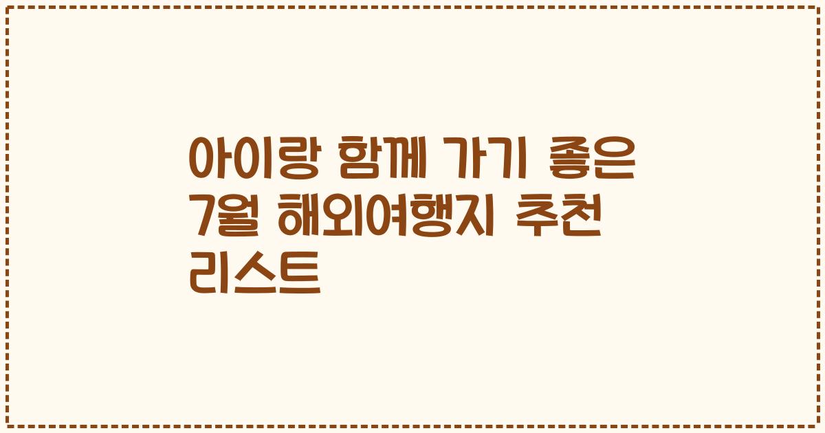 아이랑 함께 가기 좋은 7월 해외여행지 추천 리스트