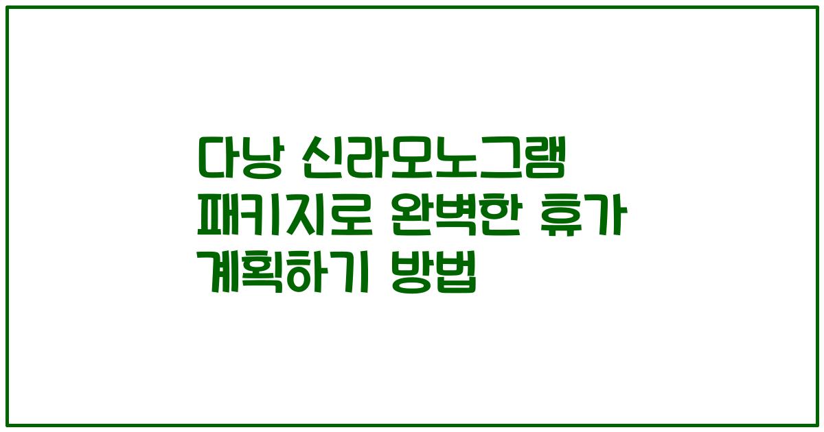 다낭 신라모노그램 패키지로 완벽한 휴가 계획하기 방법