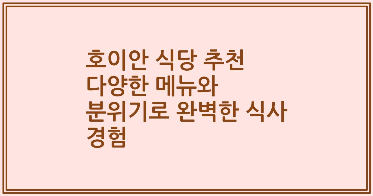 호이안 식당 추천 다양한 메뉴와 분위기로 완벽한 식사 경험