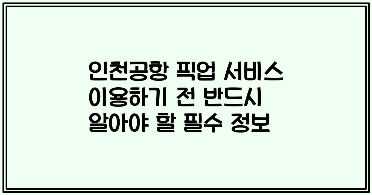 인천공항 픽업 서비스 이용하기 전 반드시 알아야 할 필수 정보