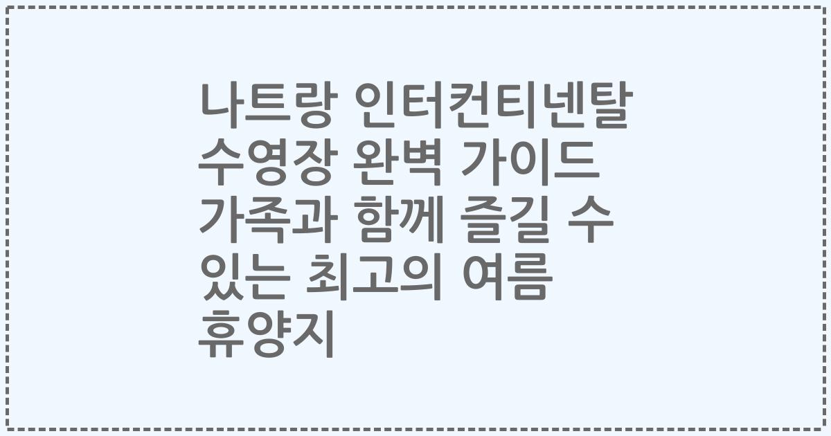 나트랑 인터컨티넨탈 수영장 완벽 가이드 가족과 함께 즐길 수 있는 최고의 여름 휴양지
