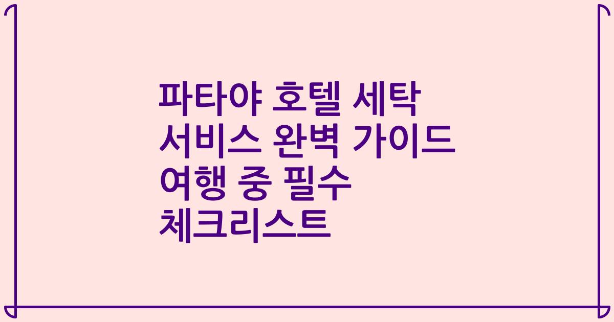파타야 호텔 세탁 서비스 완벽 가이드 여행 중 필수 체크리스트