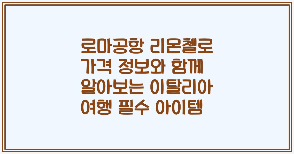 로마공항 리몬첼로 가격 정보와 함께 알아보는 이탈리아 여행 필수 아이템