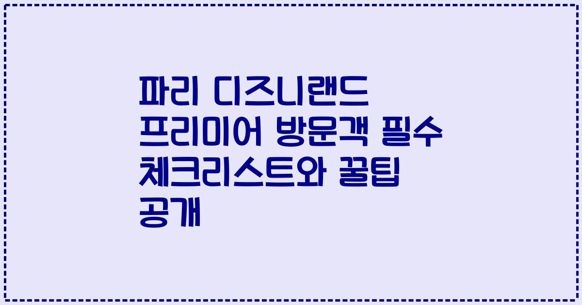 파리 디즈니랜드 프리미어 방문객 필수 체크리스트와 꿀팁 공개