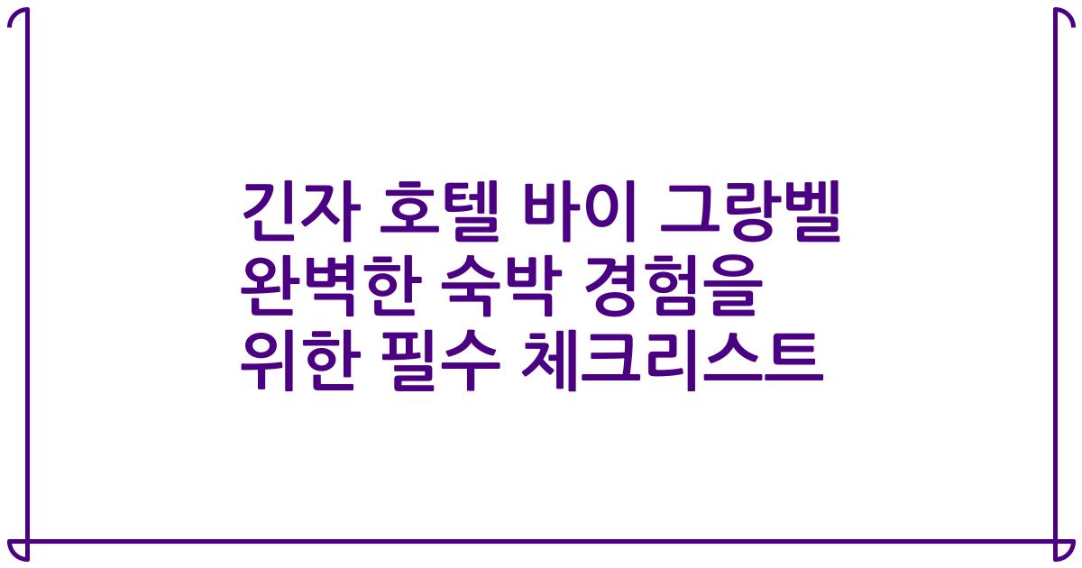 긴자 호텔 바이 그랑벨 완벽한 숙박 경험을 위한 필수 체크리스트