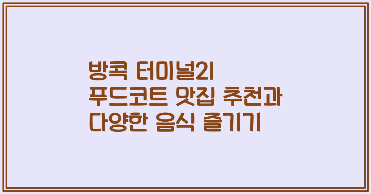 방콕 터미널21 푸드코트 맛집 추천과 다양한 음식 즐기기