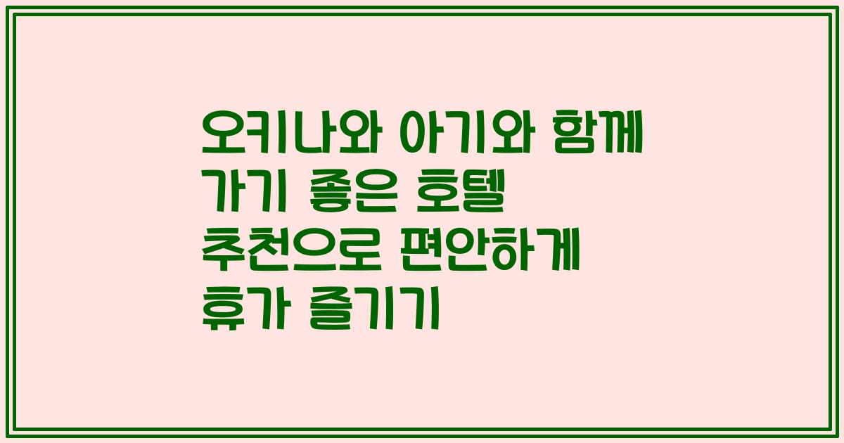 오키나와 아기와 함께 가기 좋은 호텔 추천으로 편안하게 휴가 즐기기